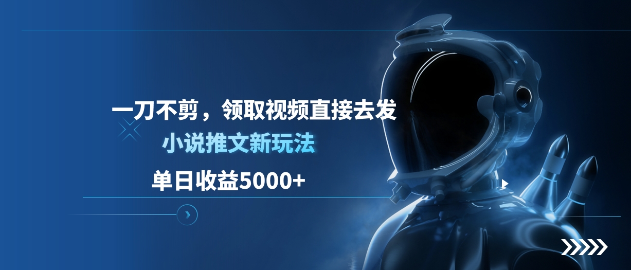 单日收益5000+，小说推文新玩法，一刀不剪，领取视频直接去发-久创网