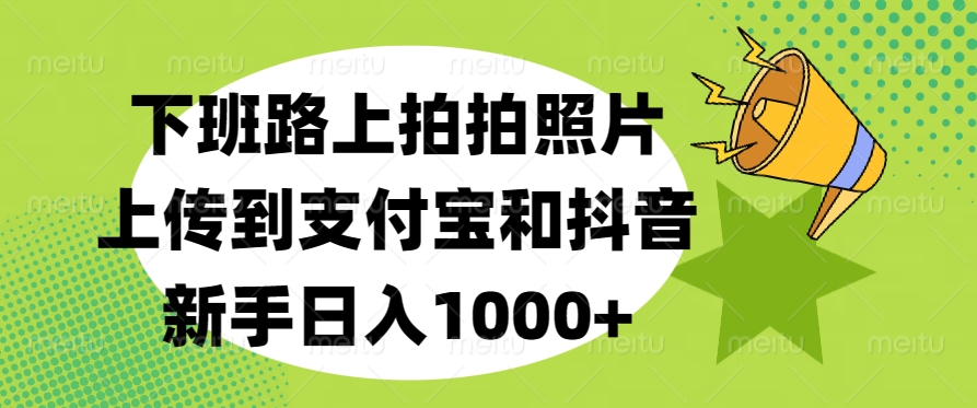 下班路上拍拍照片，上传到支付宝和抖音，新手日入1000+-久创网