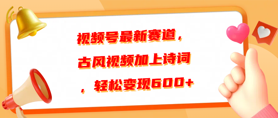 视频号最新赛道，古风视频加上诗词，轻松变现600+-久创网