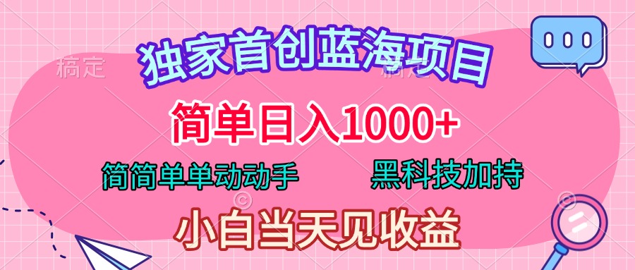 独家首创蓝海项目，简单日入1000+，简简单单动动手，黑科技加持，小白当天见收益-久创网