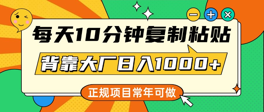 每天10分钟，复制粘贴，背靠大厂日入1000+，正规项目，常年可做-久创网