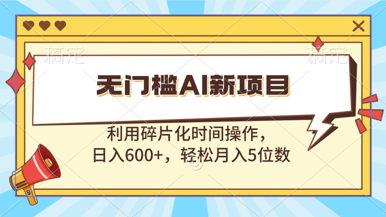 无门槛AI新项目，利用碎片化时间操作，日入600+，轻松月入5位数-久创网