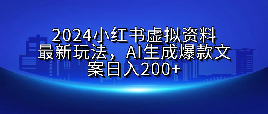 2024小红书虚拟资料最新玩法，AI生成爆款文案日入200+-久创网