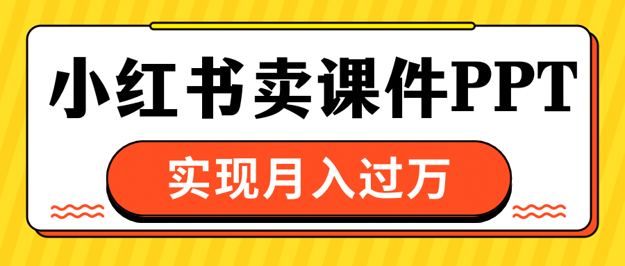 小红书卖课件ppt，实现月入过万-久创网