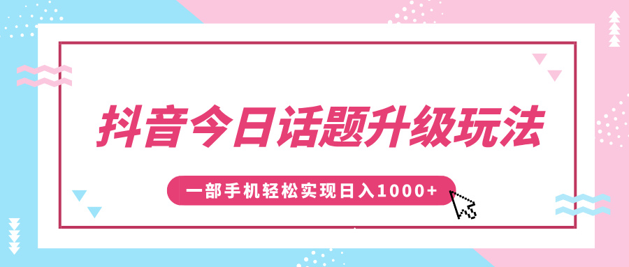 抖音今日话题升级玩法，1条作品涨粉5000，一部手机轻松实现日入1000+-久创网