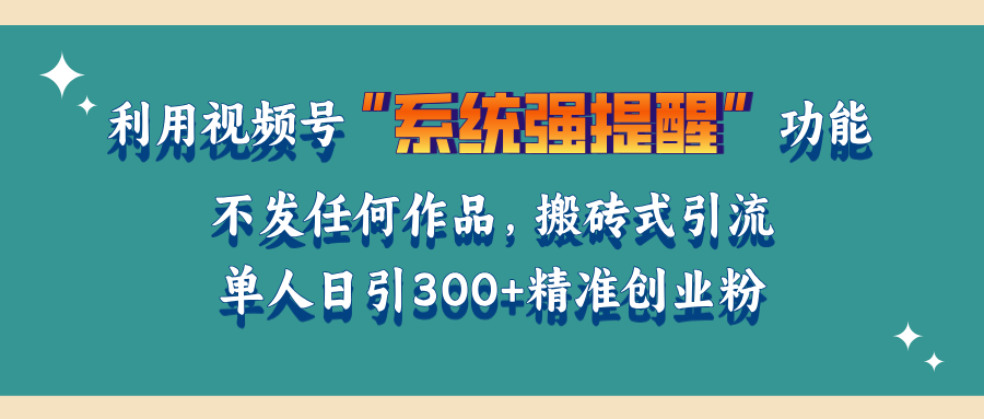 利用视频号“系统强提醒”功能，引流精准创业粉，无需发布任何作品，单人日引流300+精准创业粉-久创网