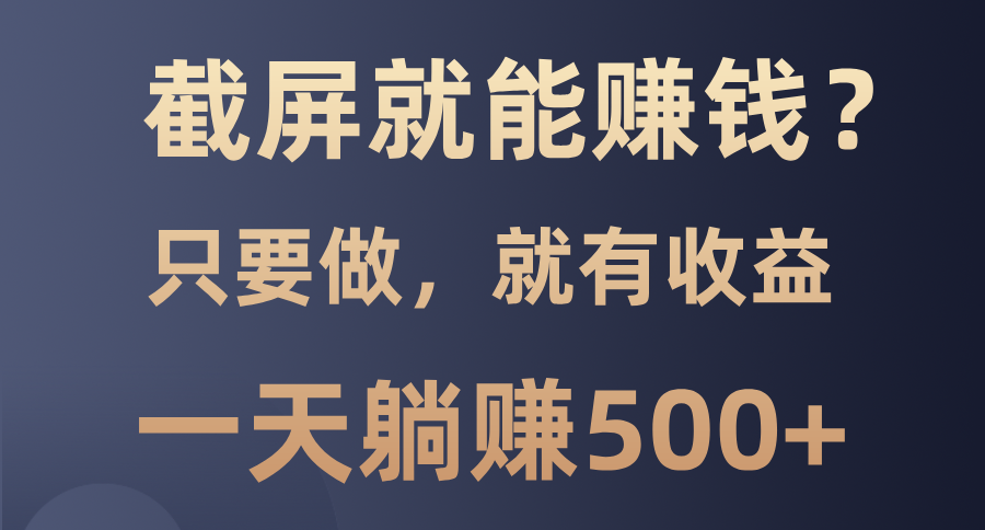 截屏就能赚钱？0门槛，只要做，100%有收益的一个项目，一天躺赚500+-久创网