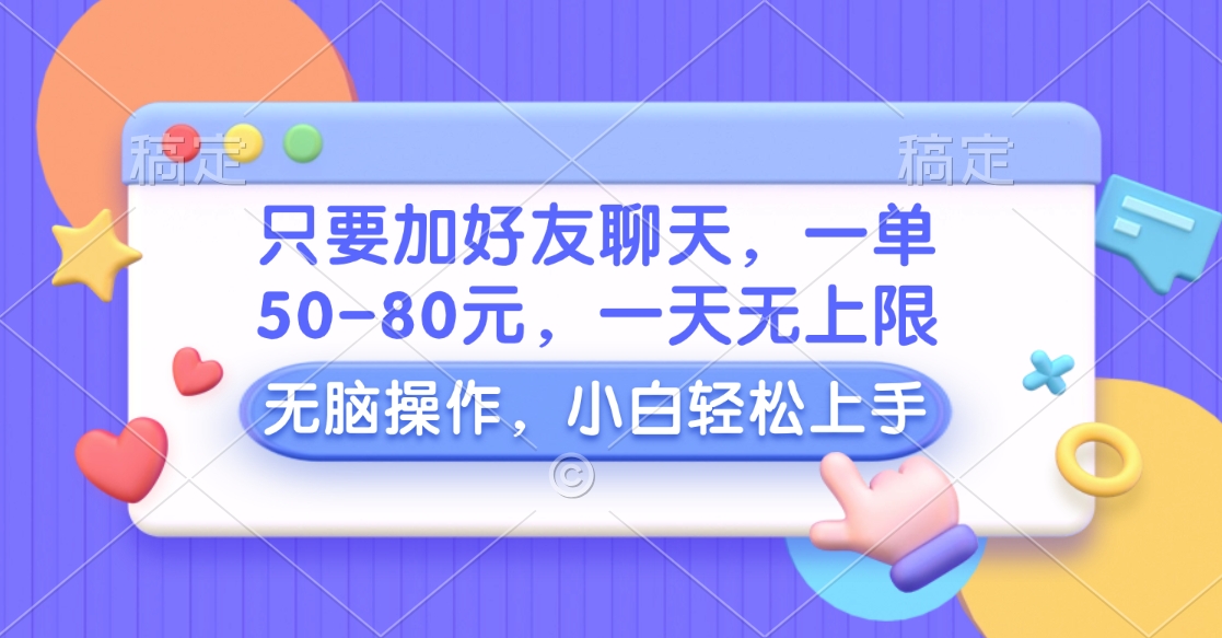 只要加好友聊天，一单50-80元，一天无上限，能做多少看你懒不懒，无脑操作-久创网