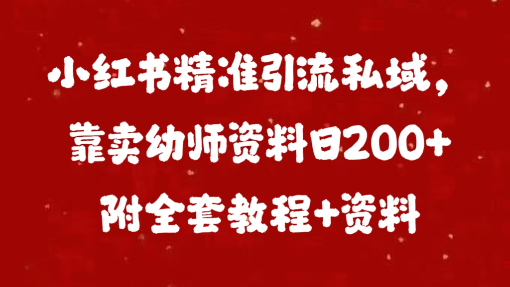 小红书精准引流私域，靠卖幼师资料日200+附全套资料-久创网