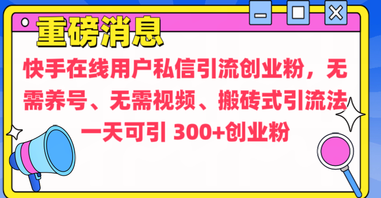 通过给快手在线用户私信引流创业粉，无需养号、无需视频、搬砖式引流法，一天可引300+创业粉-久创网