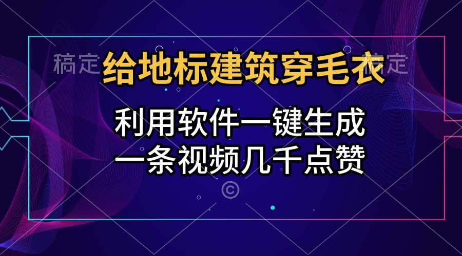 给地标建筑穿毛衣，利用软件一键生成，一条视频几千点赞，涨粉变现两不误-久创网