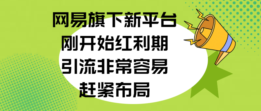 网易旗下新平台，刚开始红利期，引流非常容易，赶紧布局-久创网