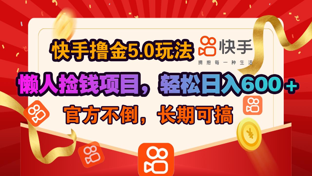 快手撸金5.0玩法,懒人捡钱项目，官方扶持，轻松日入600＋-久创网