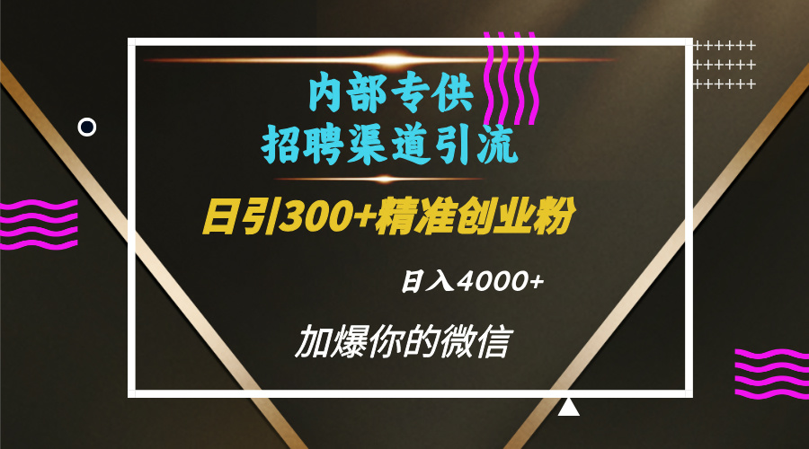 内部招聘引流技术，很实用的引流方法，流量巨大小白轻松上手日引300+精准创业粉，单日可变现4000+-久创网