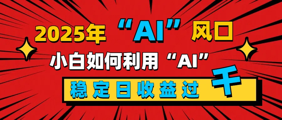 2025“ AI ”风口，新手小白如何利用ai，每日收益稳定过千-久创网