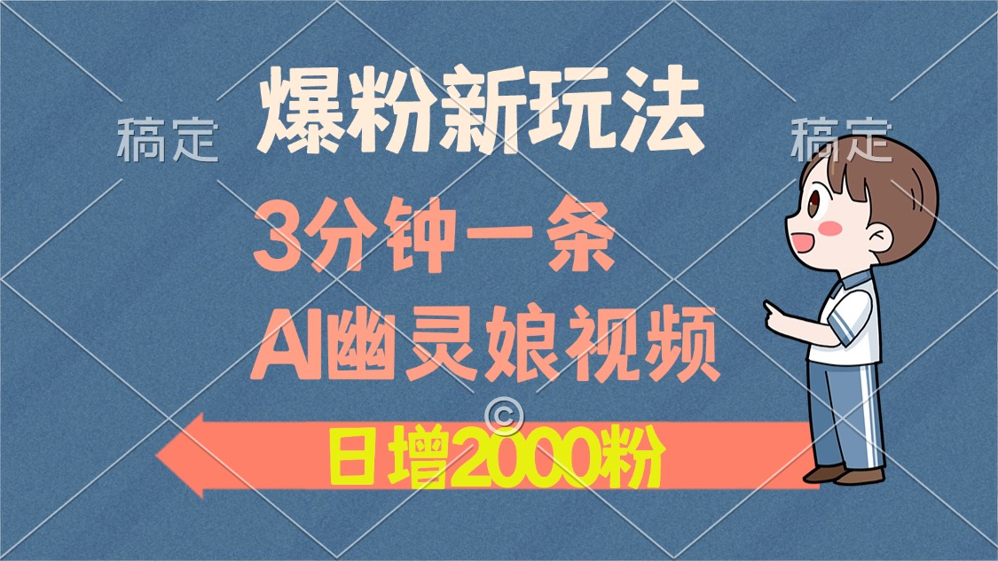 爆粉新玩法，3分钟一条AI幽灵娘视频，日涨2000粉丝，多种变现方式-久创网