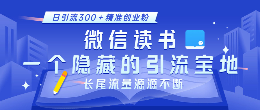 微信读书，一个隐藏的引流宝地。不为人知的小众打法，日引流300＋精准创业粉，长尾流量源源不断-久创网