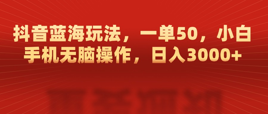 抖音蓝海玩法，一单50，小白手机无脑操作，日入3000+-久创网