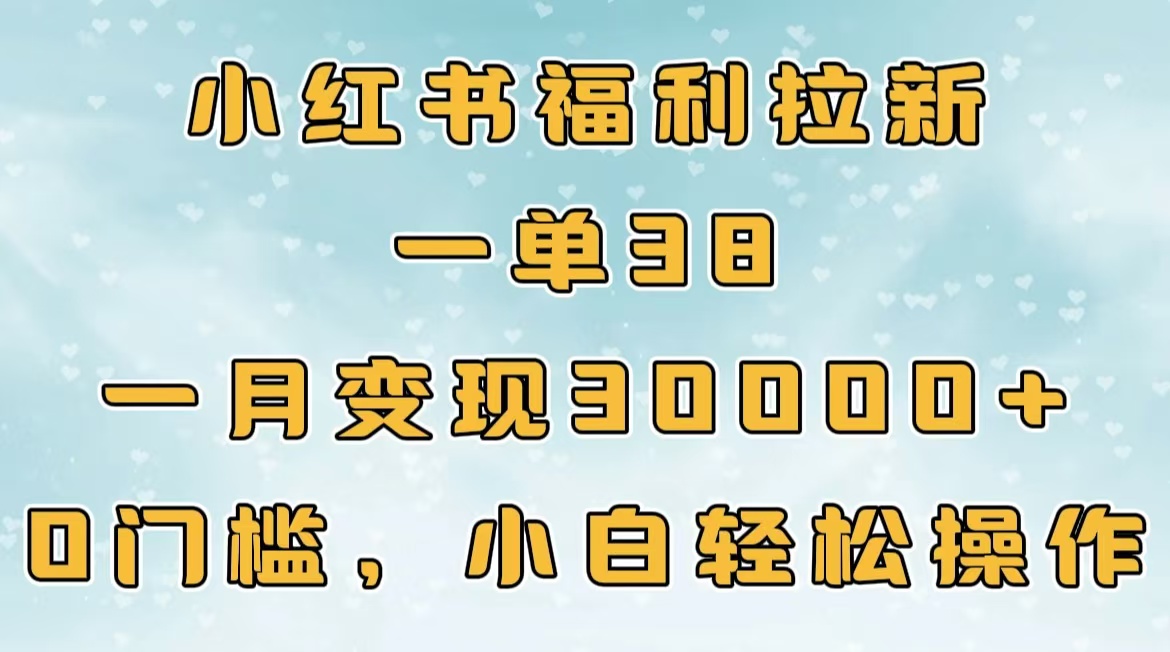 小红书福利拉新，一单38，一月30000＋轻轻松松，0门槛小白轻松操作-久创网