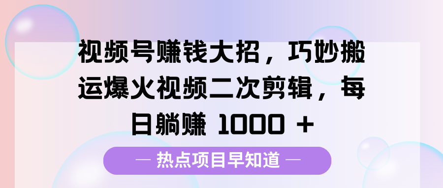 视频号赚钱大招，巧妙搬运爆火视频二次剪辑，每日躺赚 1000 +-久创网