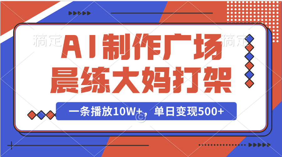 AI制作广场晨练大妈打架，一条播放10W+，单日变现500+-久创网