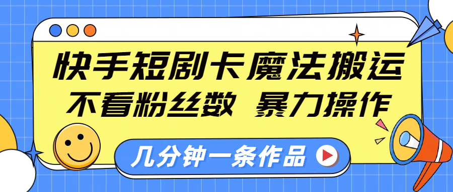 快手短剧卡魔法搬运，不看粉丝数，暴力操作，几分钟一条作品，小白也能快速上手！-久创网