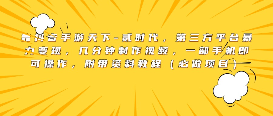 靠抖音手游天下-贰时代，第三方平台暴力变现，几分钟制作视频，一部手机即可操作，附带资料教程（必做项目）-久创网