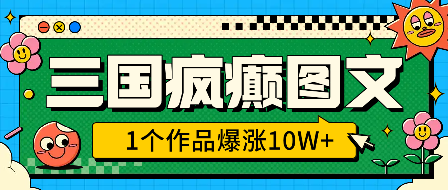 三国疯癫图文，1个作品爆涨10W+，3分钟教会你，趁着风口无脑冲（附详细教学）-久创网