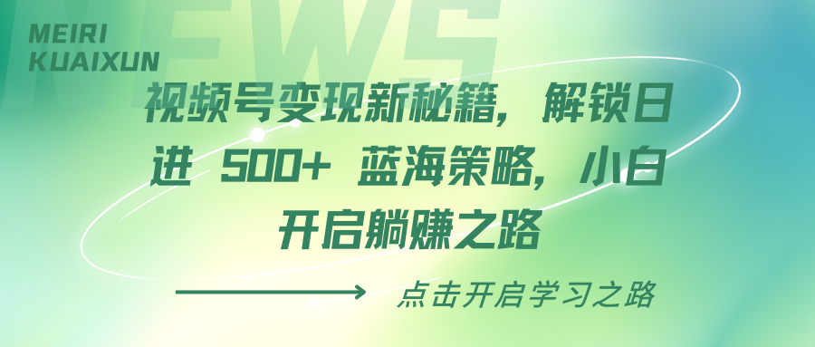 视频号变现新秘籍，解锁日进 500+ 蓝海策略，小白开启躺赚之路-久创网