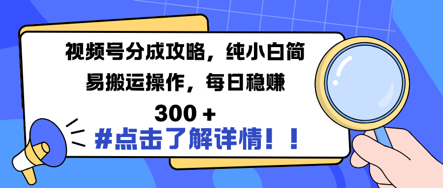 视频号分成攻略，纯小白简易搬运操作，每日稳赚 300 +-久创网