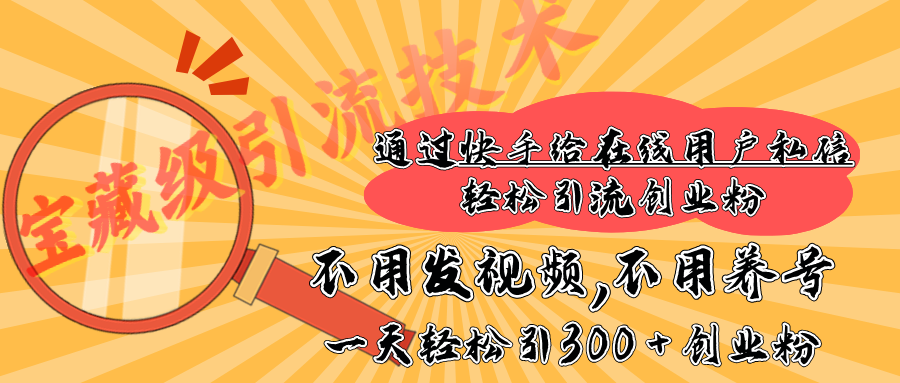 快手宝藏级引流技术，不用发视频，不用养号，纯纯搬砖操作，在线私信轻松引流创业粉，一天能引300 + 创业粉-久创网