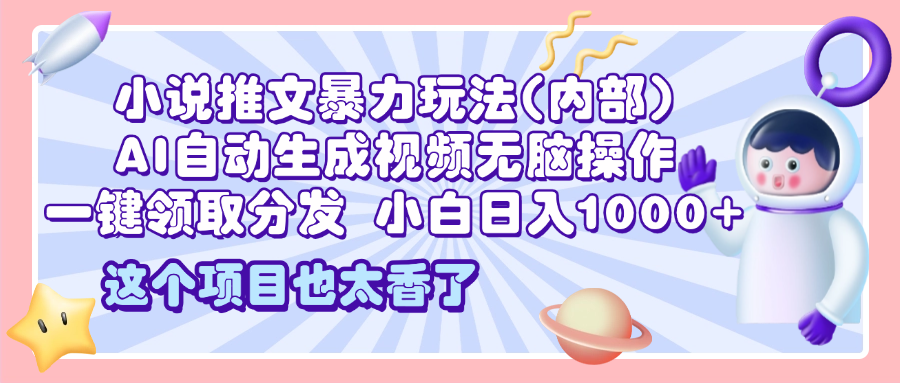 2025小说推文暴力玩法(内部)，AI自动生成视频无脑操作，一键领取分发，小白日入1000+-久创网