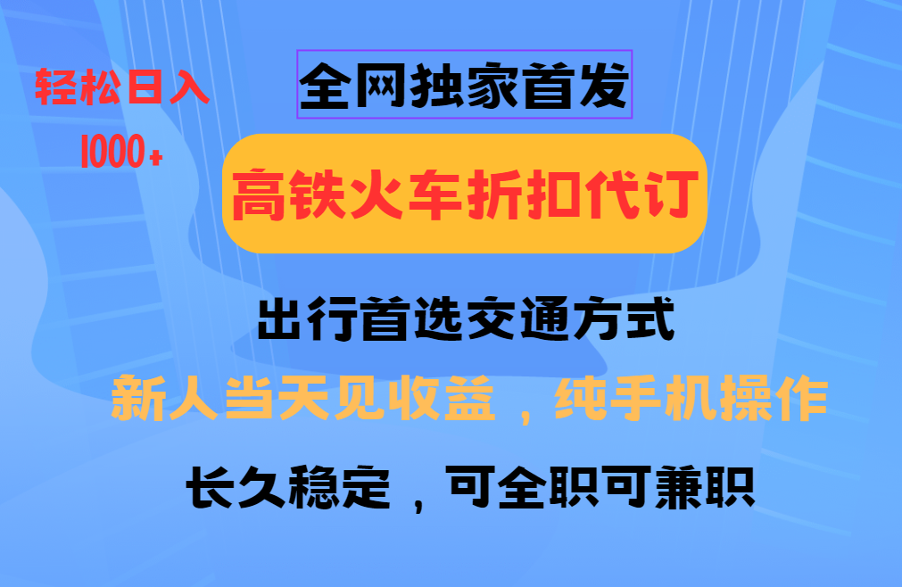 全网独家首发   全国高铁火车折扣代订   新手当日变现  纯手机操作 日入1000+-久创网