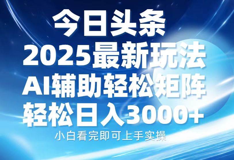 今日头条2025最新玩法，思路简单，复制粘贴，AI辅助，轻松矩阵日入3000+-久创网