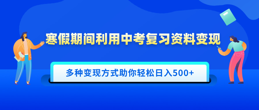 寒假期间利用中考复习资料变现，一部手机即可操作，多种变现方式助你轻松日入500+-久创网