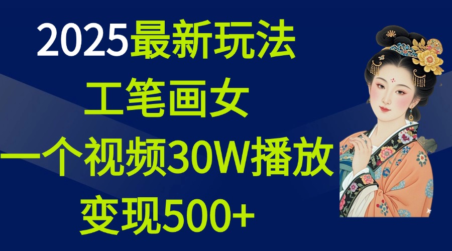 2025最新玩法，工笔画美女，一个视频30万播放变现500+-久创网