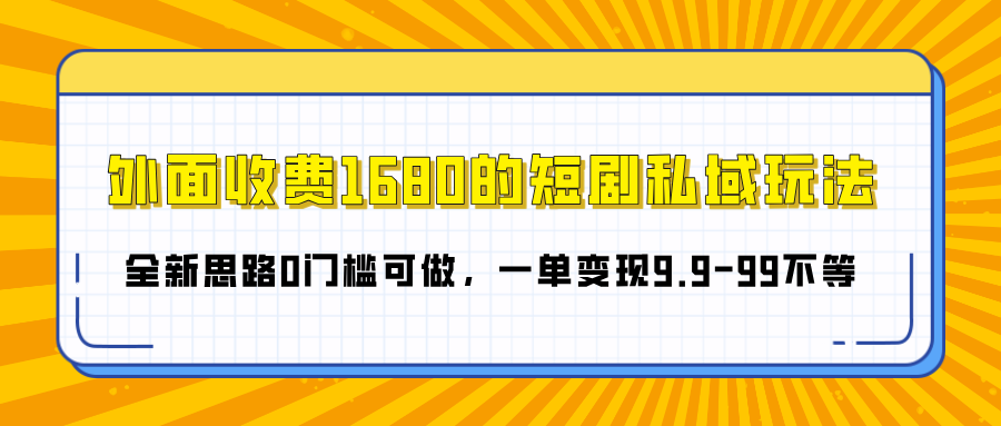 外面收费1680的短剧私域玩法，全新思路0门槛可做，一单变现9.9-99不等-久创网