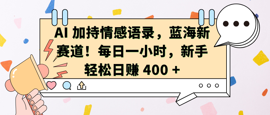 AI加持情感语录，蓝海新赛道！每日一小时，新手轻松日赚 400 +-久创网