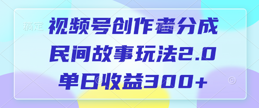 视频号创作者分成，民间故事玩法2.0，单日收益300+-久创网