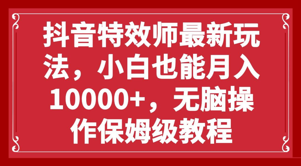 抖音特效师最新玩法，小白也能月入10000+，无脑操作保姆级教程-久创网