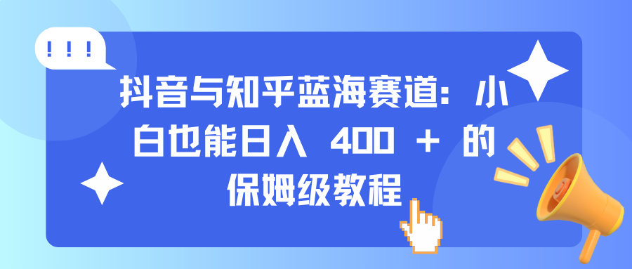 抖音与知乎蓝海赛道：小白也能日入 400 + 的保姆级教程-久创网