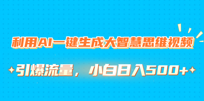 利用AI一键生成大智慧思维视频，引爆流量，小白日入500+-久创网