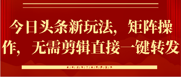 今日头条新玩法，矩阵操作，无需剪辑直接一键转发-久创网