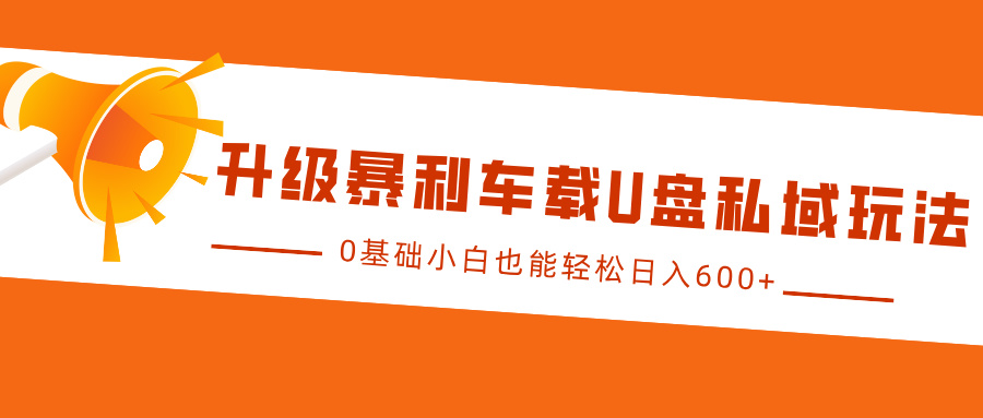 升级暴利车载U盘私域玩法，0基础小白也能轻松日入600+-久创网