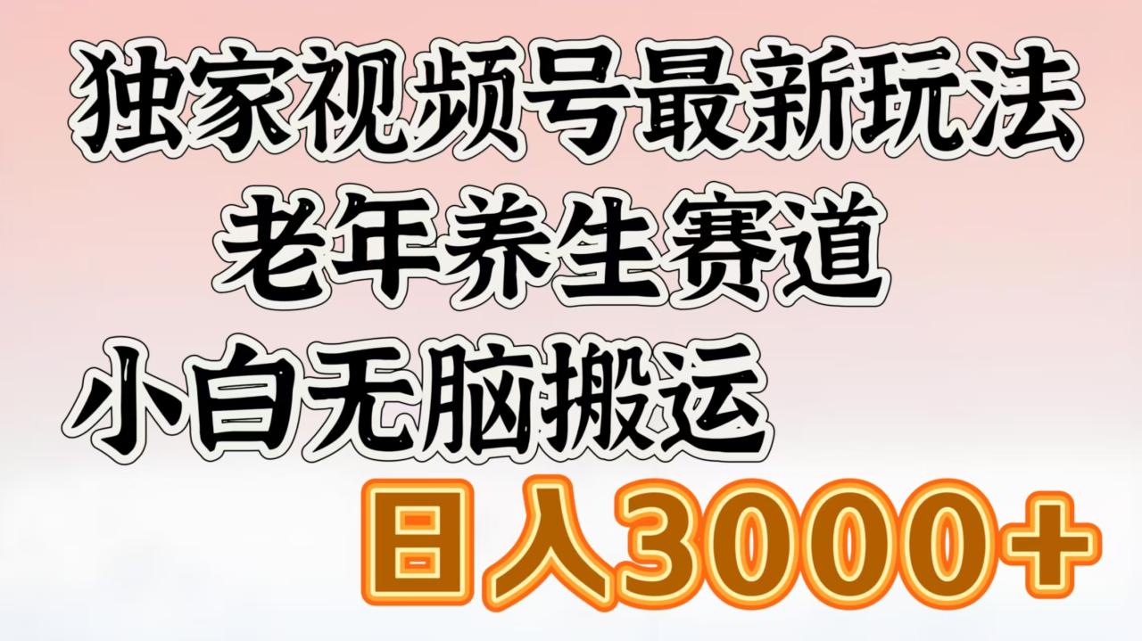 独家视频号最新玩法，老年养生赛道，小白无脑搬运，日入3000+-久创网