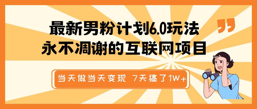 最新男粉计划6.0玩法，永不凋谢的互联网项目 当天做当天变现，视频包原创，7天搞了1W+-久创网