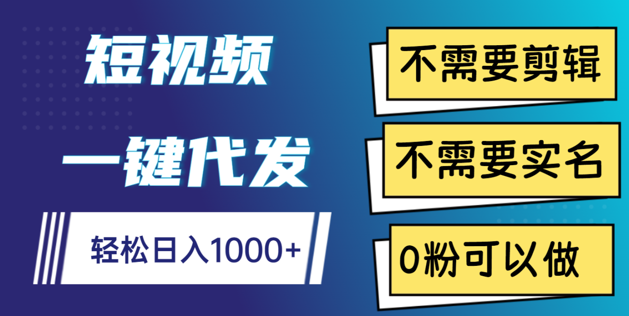 短视频一键代发，不需要剪辑，不需要实名，0粉可以做，轻松日入1000+-久创网