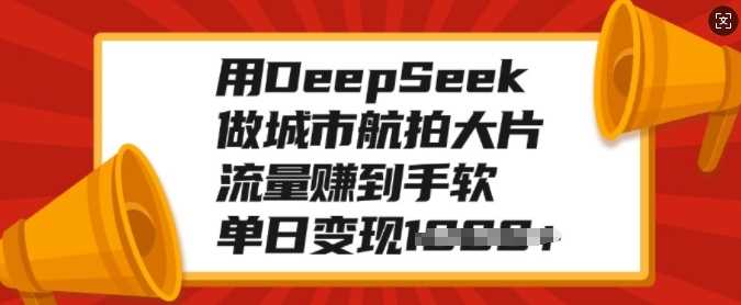 用DeepSeek做城市航拍大片，流量赚到手软，单日变现多张-久创网