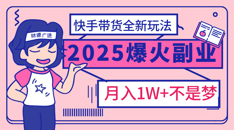 2025年爆红副业！快手带货全新玩法，月入1万加不是梦！-久创网