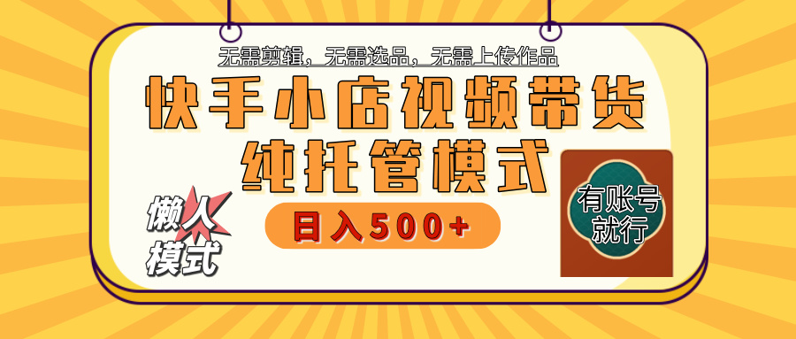 【躺赚项目】快手小店视频带货，纯托管模式，日入500+，无需剪辑，无需选品，无需上传作品，有账号即可托管-久创网